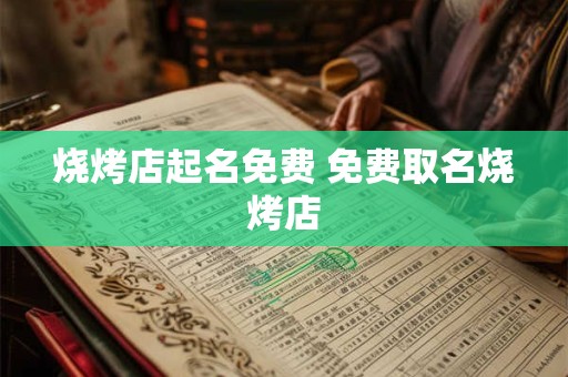 烧烤店起名免费 免费取名烧烤店