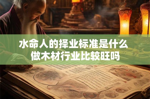 水命人的择业标准是什么 做木材行业比较旺吗