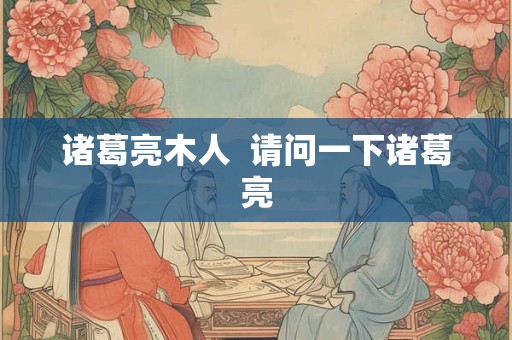 诸葛亮木人  请问一下诸葛亮