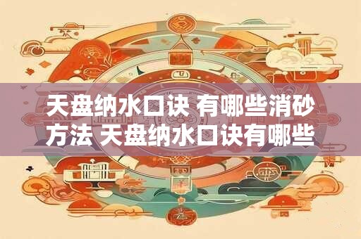 天盘纳水口诀 有哪些消砂方法 天盘纳水口诀有哪些消砂方法