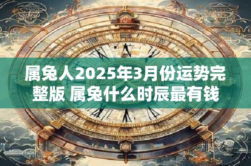 属兔人2025年3月份运势完整版 属兔什么时辰最有钱