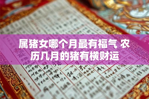 属猪女哪个月最有福气 农历几月的猪有横财运