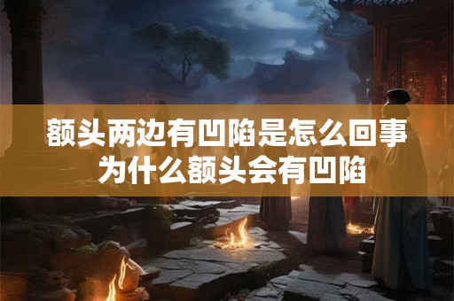 额头两边有凹陷是怎么回事 为什么额头会有凹陷