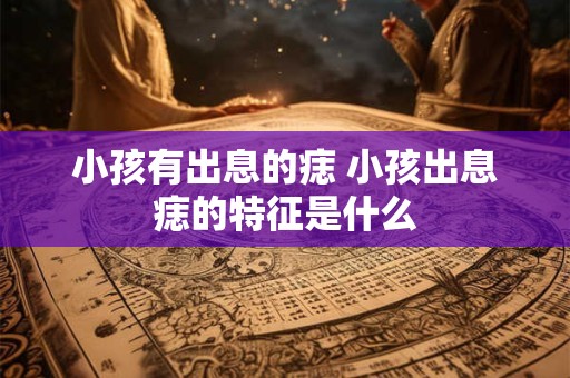 小孩有出息的痣 小孩出息痣的特征是什么