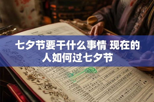 七夕节要干什么事情 现在的人如何过七夕节