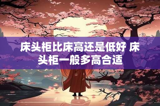 床头柜比床高还是低好 床头柜一般多高合适