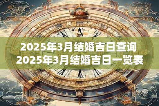 2025年3月结婚吉日查询 2025年3月结婚吉日一览表