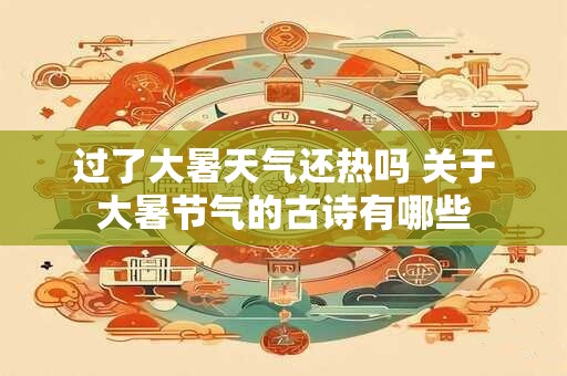 过了大暑天气还热吗 关于大暑节气的古诗有哪些