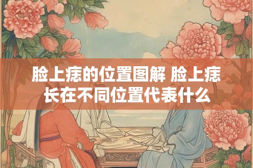 脸上痣的位置图解 脸上痣长在不同位置代表什么