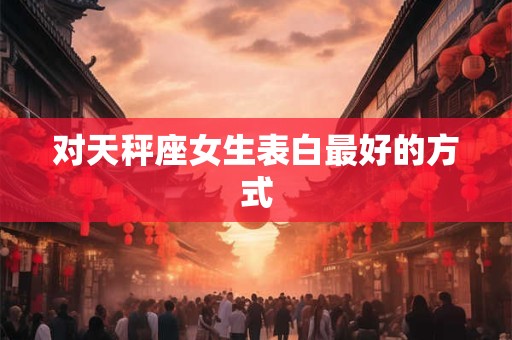 对天秤座女生表白最好的方式