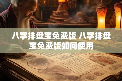 八字排盘宝免费版 八字排盘宝免费版如何使用