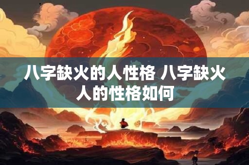 八字缺火的人性格 八字缺火人的性格如何