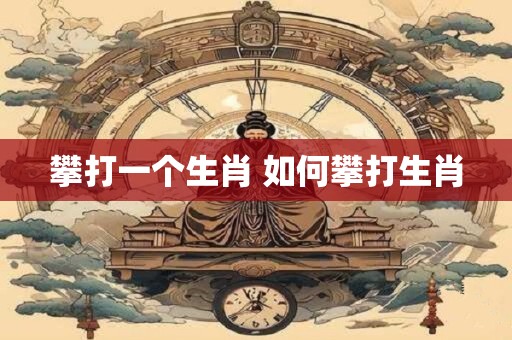 攀打一个生肖 如何攀打生肖