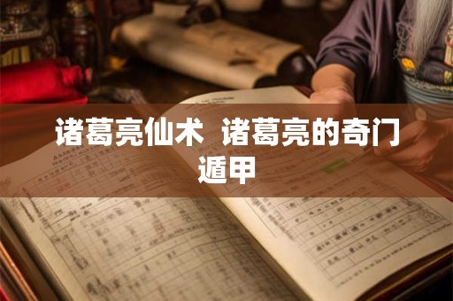 诸葛亮仙术  诸葛亮的奇门遁甲