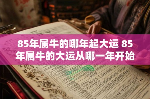 85年属牛的哪年起大运 85年属牛的大运从哪一年开始