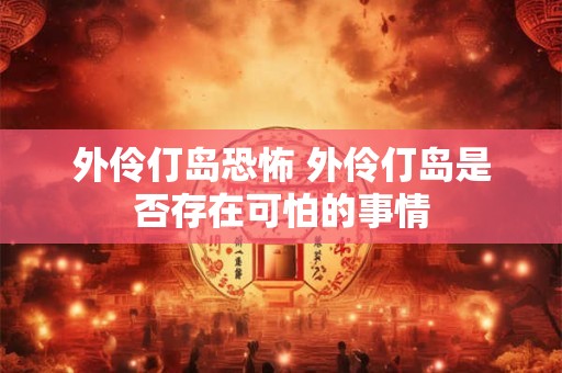 外伶仃岛恐怖 外伶仃岛是否存在可怕的事情