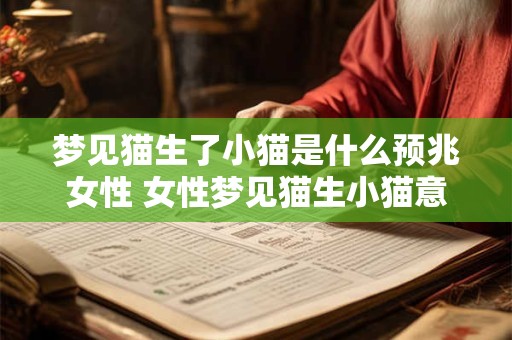 梦见猫生了小猫是什么预兆女性 女性梦见猫生小猫意味着什么