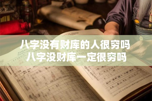 八字没有财库的人很穷吗 八字没财库一定很穷吗