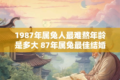 1987年属兔人最难熬年龄是多大 87年属兔最佳结婚年龄