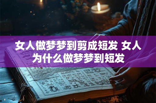 女人做梦梦到剪成短发 女人为什么做梦梦到短发