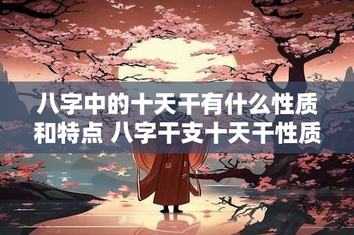 八字中的十天干有什么性质和特点 八字干支十天干性质如何