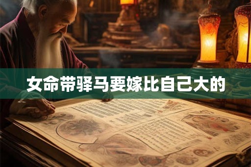女命带驿马要嫁比自己大的