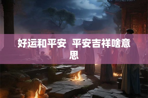 好运和平安  平安吉祥啥意思