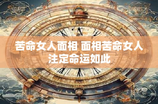 苦命女人面相 面相苦命女人注定命运如此