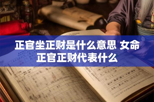 正官坐正财是什么意思 女命正官正财代表什么