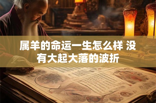 属羊的命运一生怎么样 没有大起大落的波折