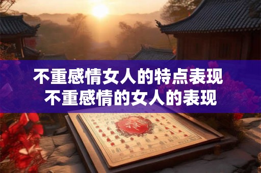 不重感情女人的特点表现 不重感情的女人的表现