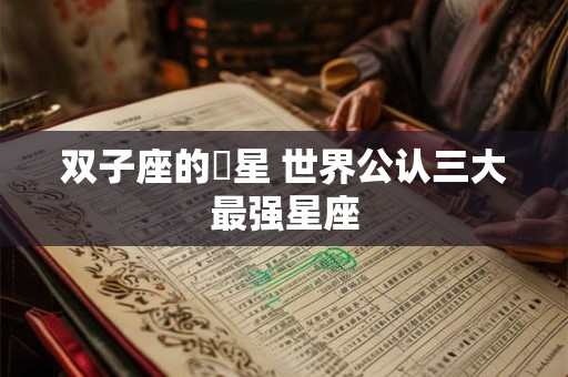 双子座的眀星 世界公认三大最强星座