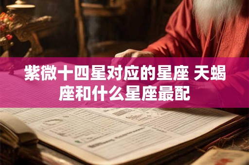 紫微十四星对应的星座 天蝎座和什么星座最配