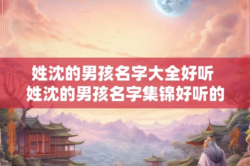 姓沈的男孩名字大全好听 姓沈的男孩名字集锦好听的有哪些