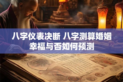 八字仪表决断 八字测算婚姻幸福与否如何预测