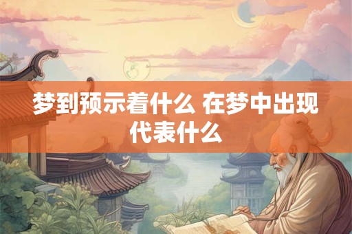 梦到预示着什么 在梦中出现代表什么