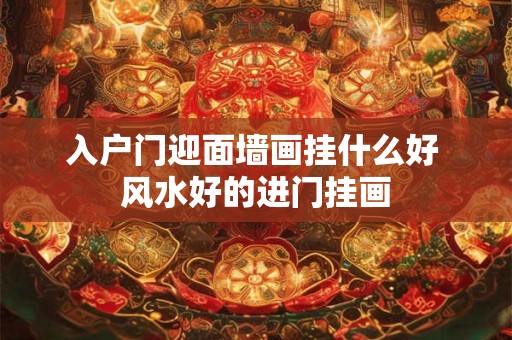 入户门迎面墙画挂什么好 风水好的进门挂画