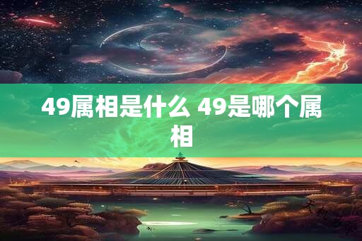 49属相是什么 49是哪个属相