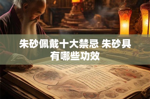 朱砂佩戴十大禁忌 朱砂具有哪些功效