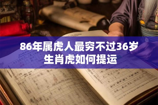 86年属虎人最穷不过36岁 生肖虎如何提运