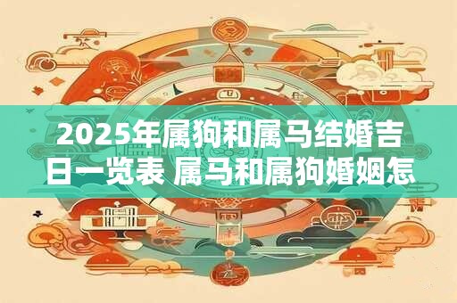 2025年属狗和属马结婚吉日一览表 属马和属狗婚姻怎么样