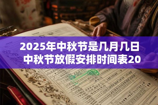 2025年中秋节是几月几日  中秋节放假安排时间表2025
