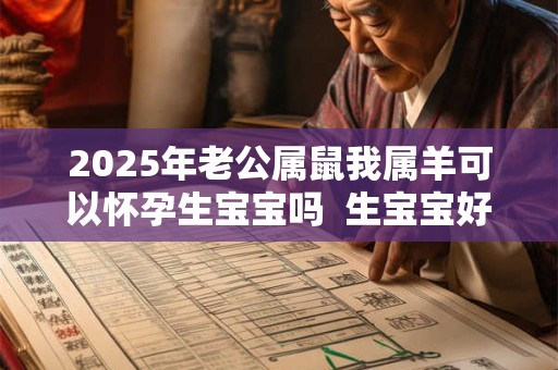 2025年老公属鼠我属羊可以怀孕生宝宝吗  生宝宝好吗