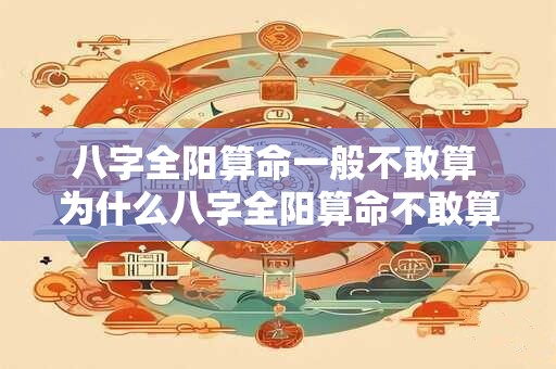 八字全阳算命一般不敢算 为什么八字全阳算命不敢算