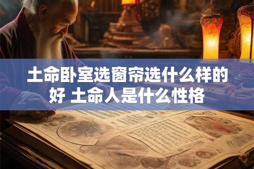 土命卧室选窗帘选什么样的好 土命人是什么性格