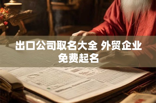 出口公司取名大全 外贸企业免费起名