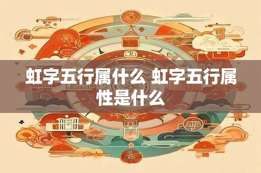 虹字五行属什么 虹字五行属性是什么