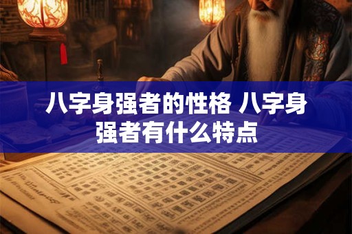 八字身强者的性格 八字身强者有什么特点