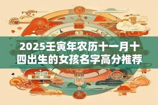 2025壬寅年农历十一月十四出生的女孩名字高分推荐