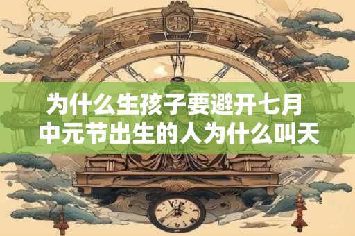 为什么生孩子要避开七月 中元节出生的人为什么叫天胎